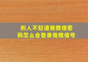 别人不知道我微信密码怎么会登录我微信号