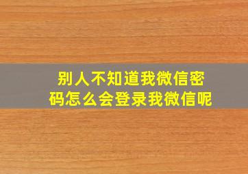 别人不知道我微信密码怎么会登录我微信呢