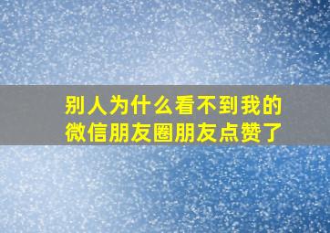 别人为什么看不到我的微信朋友圈朋友点赞了