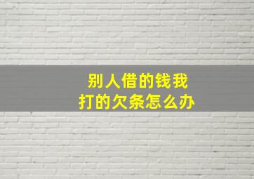 别人借的钱我打的欠条怎么办