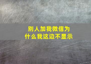 别人加我微信为什么我这边不显示