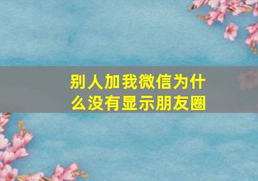 别人加我微信为什么没有显示朋友圈