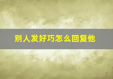 别人发好巧怎么回复他