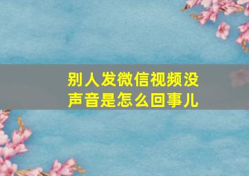 别人发微信视频没声音是怎么回事儿