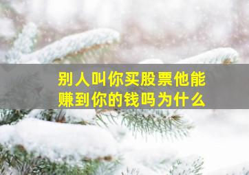 别人叫你买股票他能赚到你的钱吗为什么