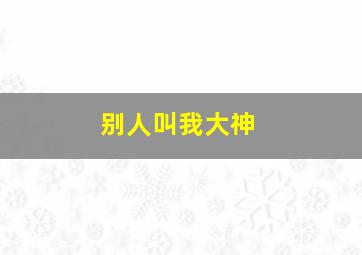 别人叫我大神