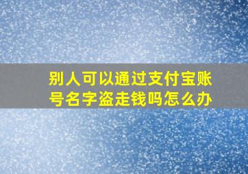 别人可以通过支付宝账号名字盗走钱吗怎么办