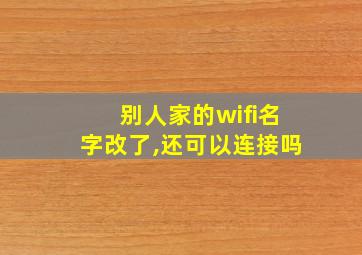 别人家的wifi名字改了,还可以连接吗