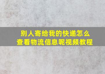 别人寄给我的快递怎么查看物流信息呢视频教程