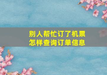 别人帮忙订了机票怎样查询订单信息