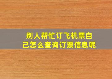 别人帮忙订飞机票自己怎么查询订票信息呢