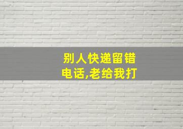 别人快递留错电话,老给我打