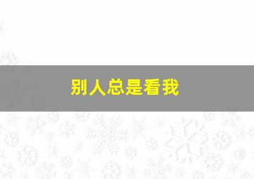 别人总是看我