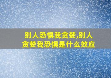 别人恐惧我贪婪,别人贪婪我恐惧是什么效应