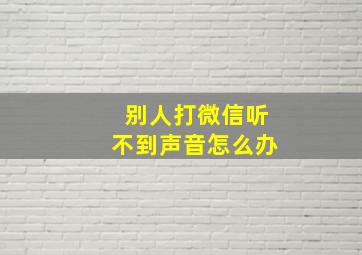 别人打微信听不到声音怎么办