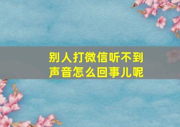 别人打微信听不到声音怎么回事儿呢