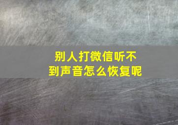 别人打微信听不到声音怎么恢复呢