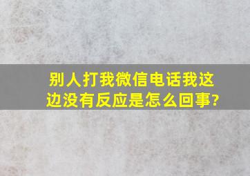 别人打我微信电话我这边没有反应是怎么回事?