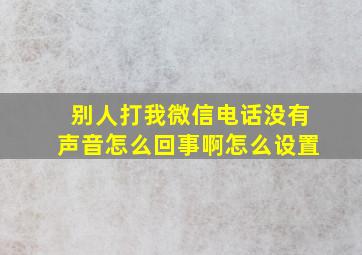 别人打我微信电话没有声音怎么回事啊怎么设置