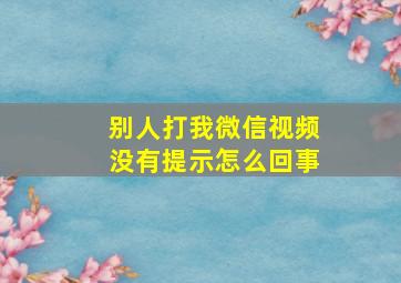 别人打我微信视频没有提示怎么回事