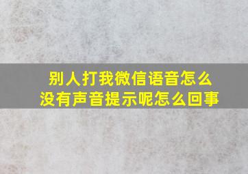 别人打我微信语音怎么没有声音提示呢怎么回事