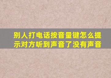 别人打电话按音量键怎么提示对方听到声音了没有声音