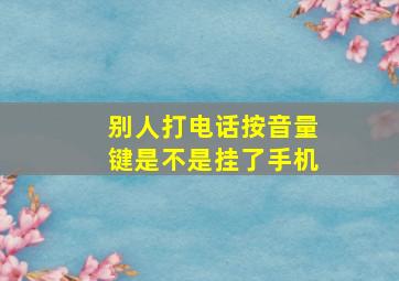 别人打电话按音量键是不是挂了手机