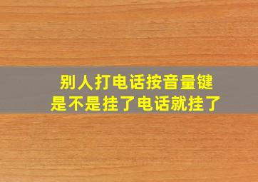 别人打电话按音量键是不是挂了电话就挂了