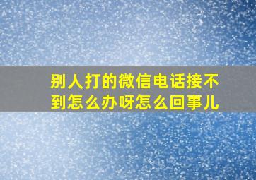 别人打的微信电话接不到怎么办呀怎么回事儿