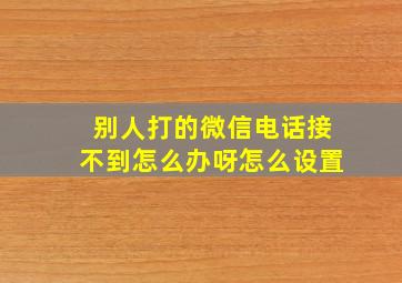 别人打的微信电话接不到怎么办呀怎么设置