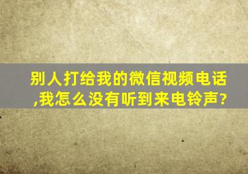 别人打给我的微信视频电话,我怎么没有听到来电铃声?