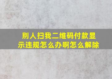 别人扫我二维码付款显示违规怎么办啊怎么解除