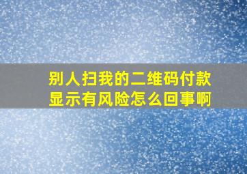 别人扫我的二维码付款显示有风险怎么回事啊