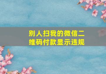 别人扫我的微信二维码付款显示违规