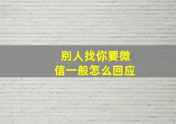 别人找你要微信一般怎么回应