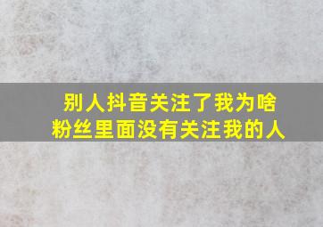 别人抖音关注了我为啥粉丝里面没有关注我的人