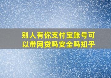 别人有你支付宝账号可以带网贷吗安全吗知乎