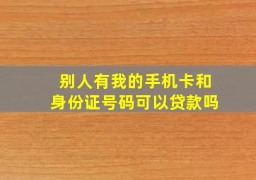 别人有我的手机卡和身份证号码可以贷款吗