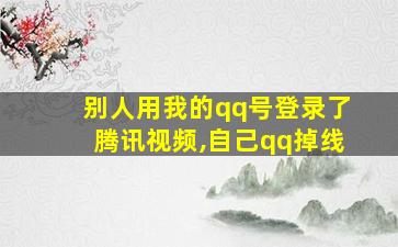 别人用我的qq号登录了腾讯视频,自己qq掉线