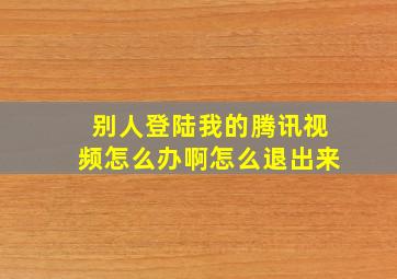 别人登陆我的腾讯视频怎么办啊怎么退出来