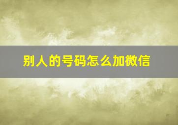 别人的号码怎么加微信