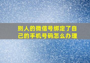 别人的微信号绑定了自己的手机号码怎么办理