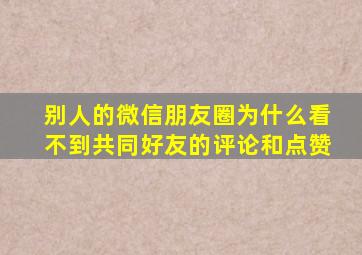 别人的微信朋友圈为什么看不到共同好友的评论和点赞