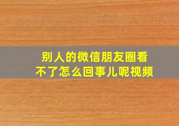 别人的微信朋友圈看不了怎么回事儿呢视频