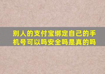 别人的支付宝绑定自己的手机号可以吗安全吗是真的吗