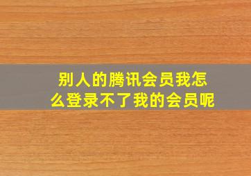 别人的腾讯会员我怎么登录不了我的会员呢