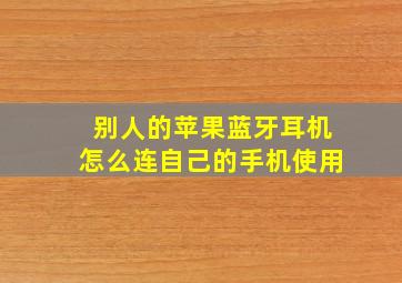 别人的苹果蓝牙耳机怎么连自己的手机使用