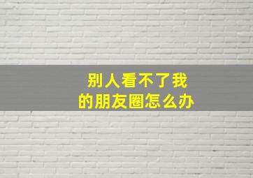 别人看不了我的朋友圈怎么办