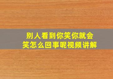 别人看到你笑你就会笑怎么回事呢视频讲解