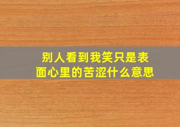 别人看到我笑只是表面心里的苦涩什么意思